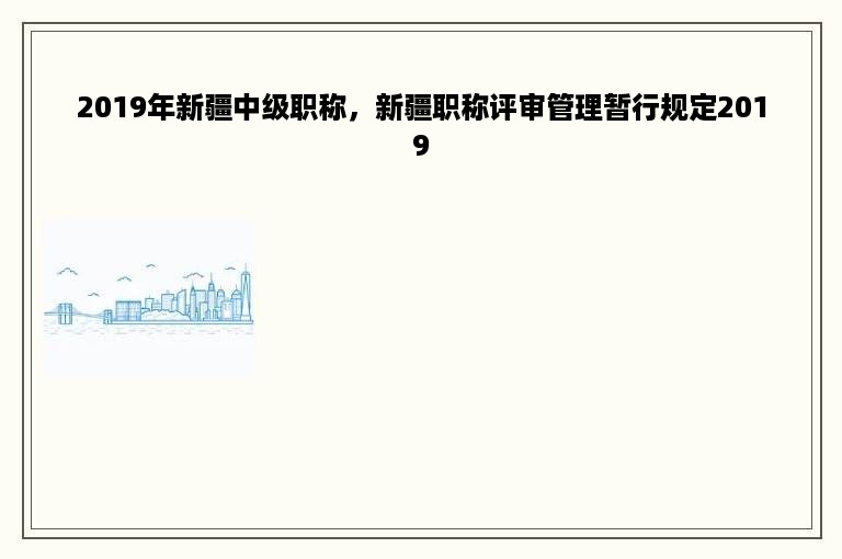 2019年新疆中级职称，新疆职称评审管理暂行规定2019