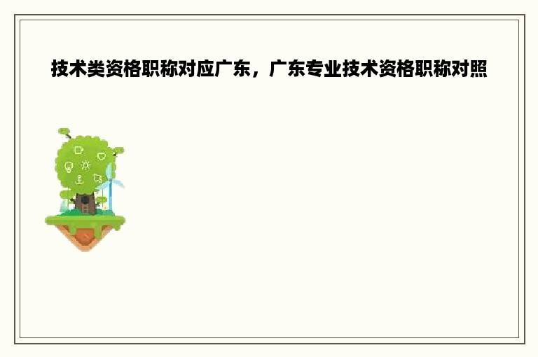 技术类资格职称对应广东，广东专业技术资格职称对照
