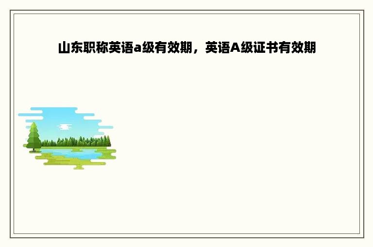 山东职称英语a级有效期，英语A级证书有效期