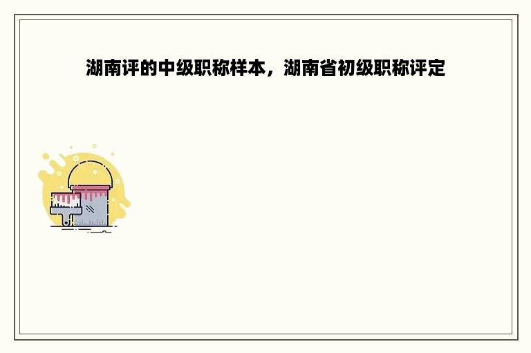湖南评的中级职称样本，湖南省初级职称评定