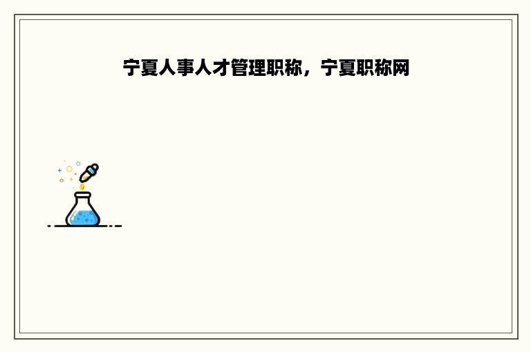 宁夏人事人才管理职称，宁夏职称网