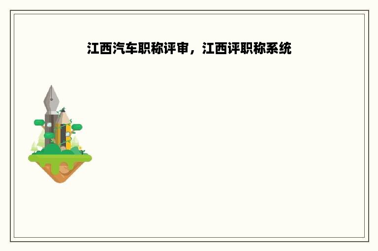 江西汽车职称评审，江西评职称系统