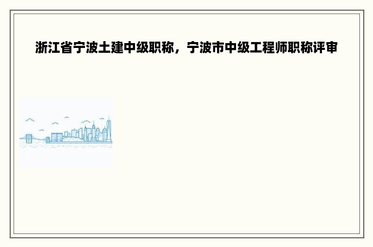 浙江省宁波土建中级职称，宁波市中级工程师职称评审