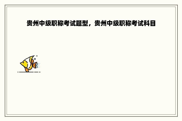 贵州中级职称考试题型，贵州中级职称考试科目