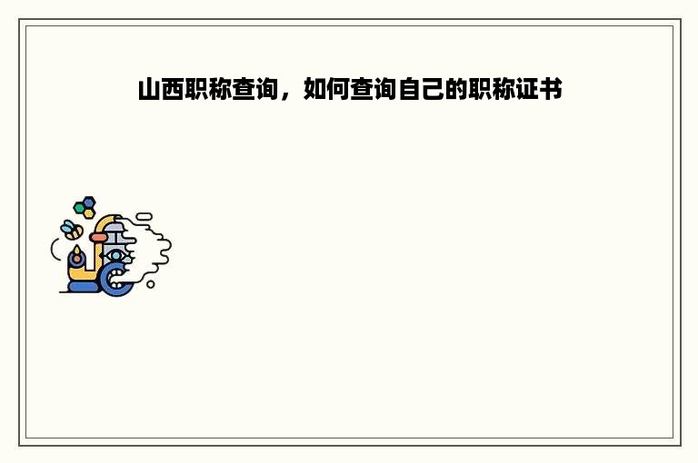 山西职称查询，如何查询自己的职称证书