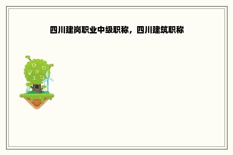 四川建岗职业中级职称，四川建筑职称