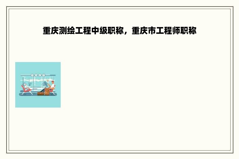 重庆测绘工程中级职称，重庆市工程师职称