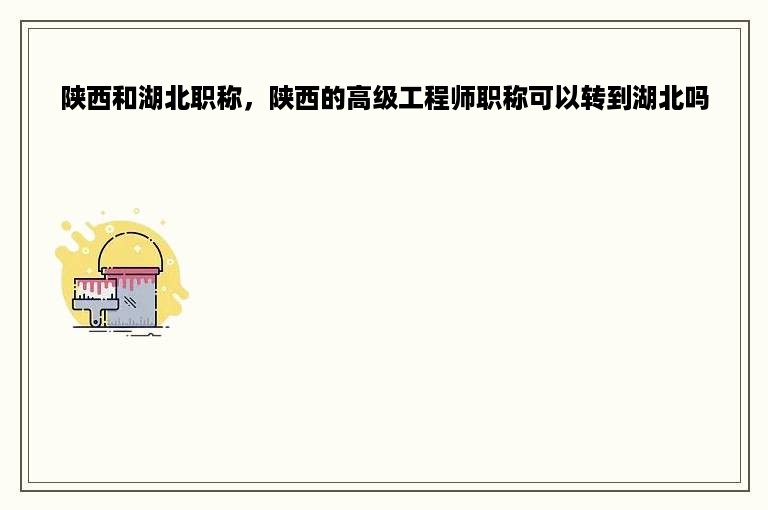 陕西和湖北职称，陕西的高级工程师职称可以转到湖北吗