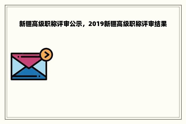 新疆高级职称评审公示，2019新疆高级职称评审结果