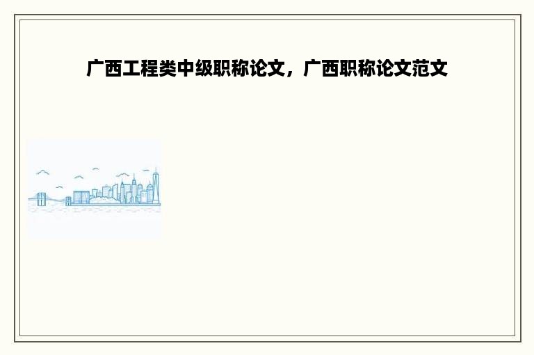 广西工程类中级职称论文，广西职称论文范文
