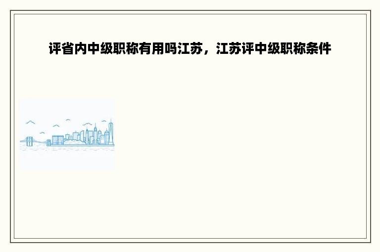 评省内中级职称有用吗江苏，江苏评中级职称条件