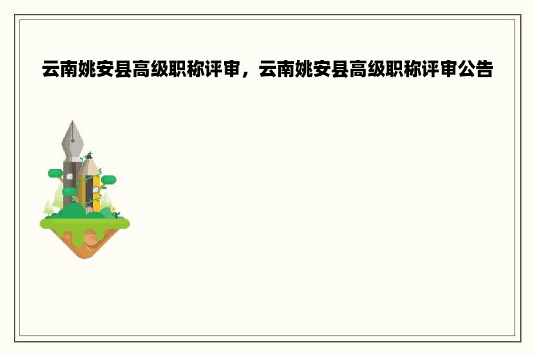 云南姚安县高级职称评审，云南姚安县高级职称评审公告