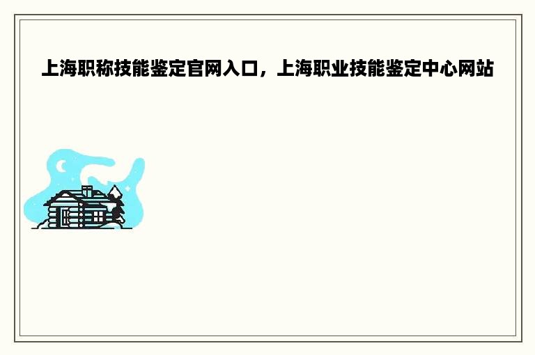 上海职称技能鉴定官网入口，上海职业技能鉴定中心网站