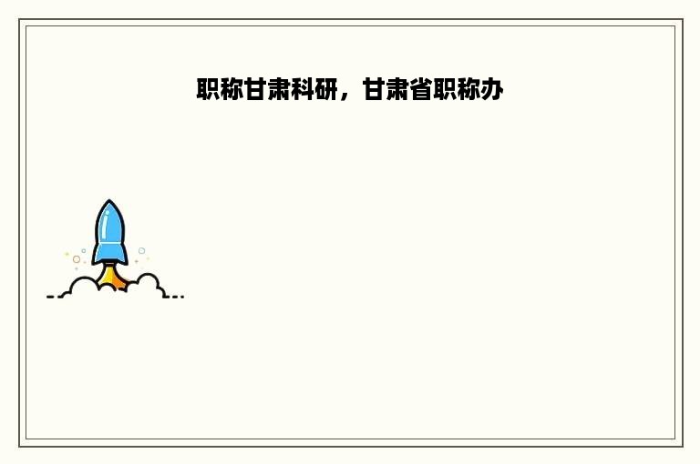 职称甘肃科研，甘肃省职称办