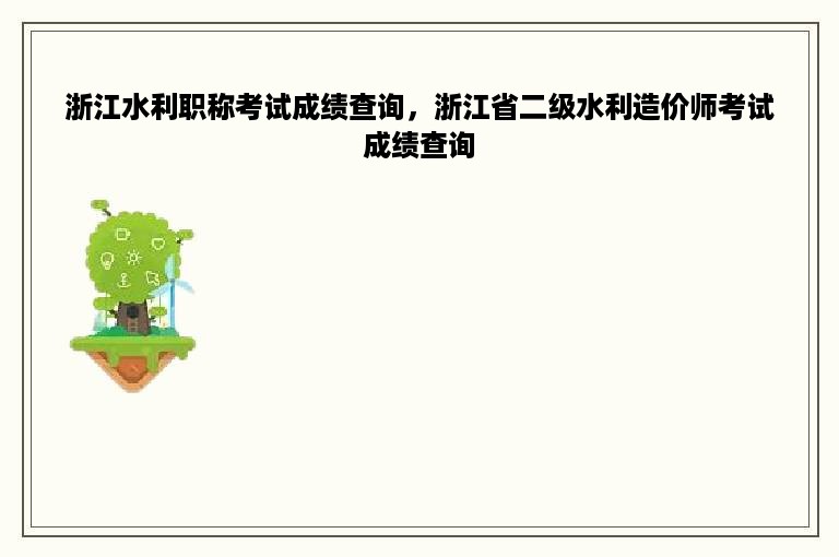 浙江水利职称考试成绩查询，浙江省二级水利造价师考试成绩查询