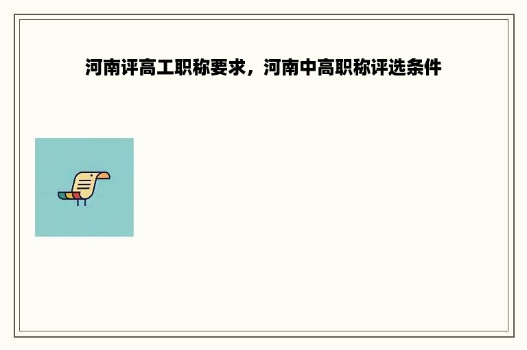 河南评高工职称要求，河南中高职称评选条件