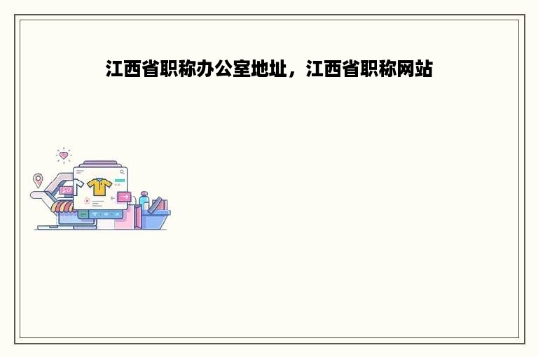 江西省职称办公室地址，江西省职称网站