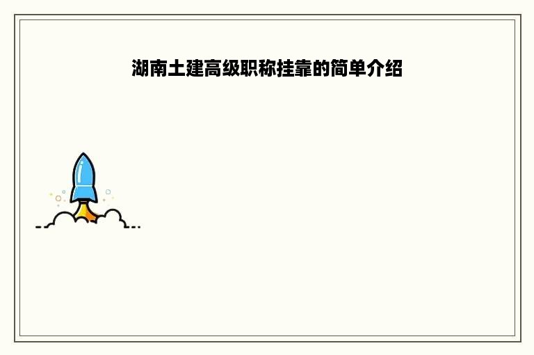 湖南土建高级职称挂靠的简单介绍