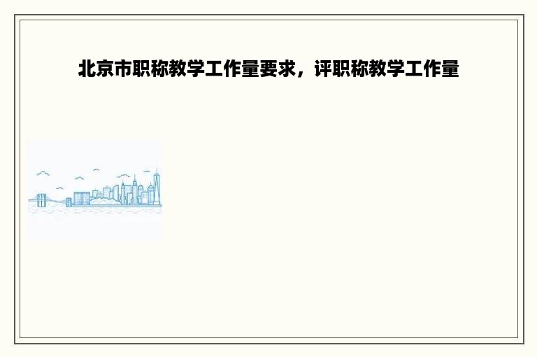 北京市职称教学工作量要求，评职称教学工作量