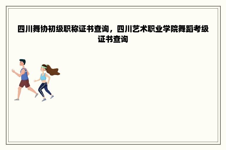 四川舞协初级职称证书查询，四川艺术职业学院舞蹈考级证书查询