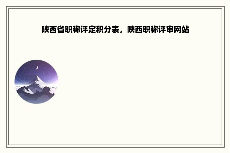 陕西省职称评定积分表，陕西职称评审网站