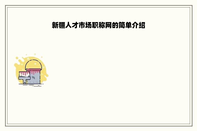新疆人才市场职称网的简单介绍