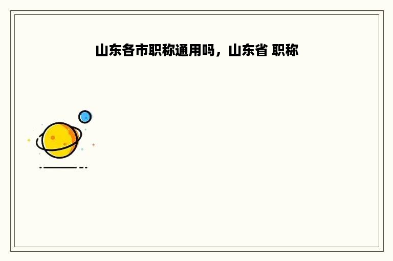 山东各市职称通用吗，山东省 职称