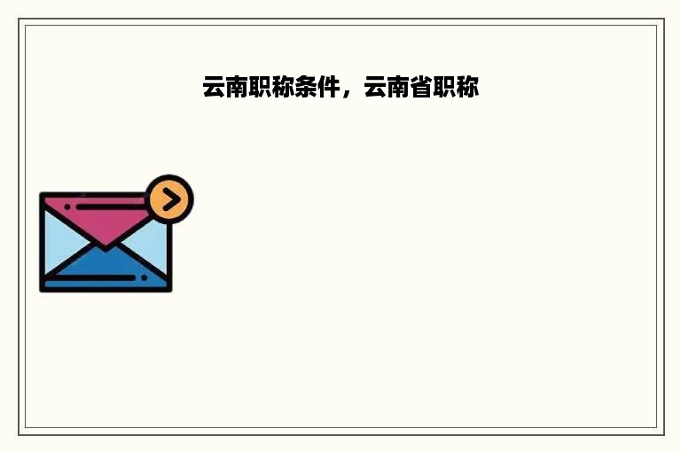 云南职称条件，云南省职称