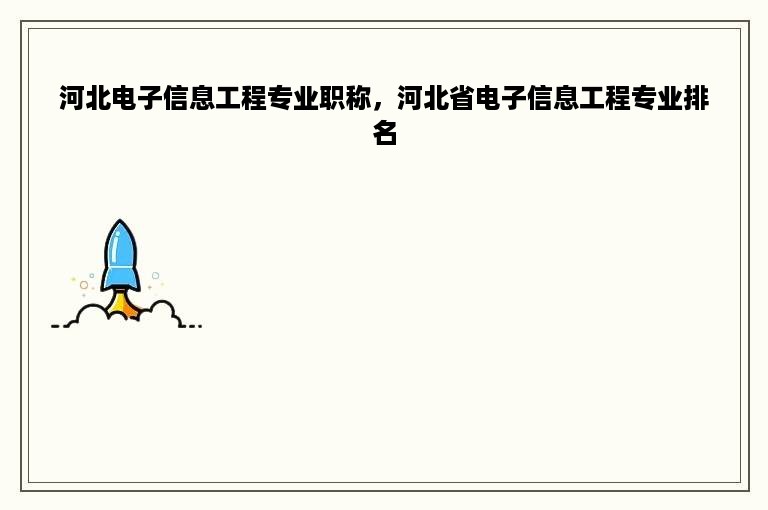 河北电子信息工程专业职称，河北省电子信息工程专业排名