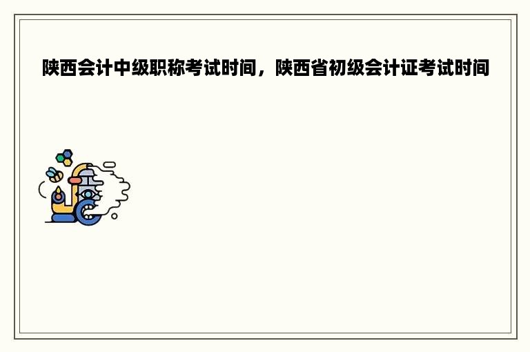 陕西会计中级职称考试时间，陕西省初级会计证考试时间