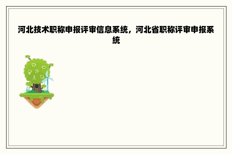河北技术职称申报评审信息系统，河北省职称评审申报系统