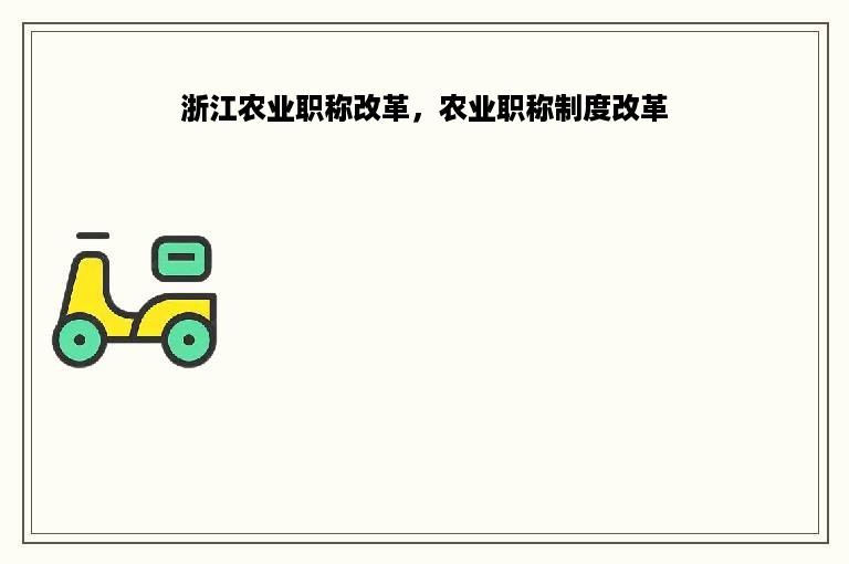 浙江农业职称改革，农业职称制度改革