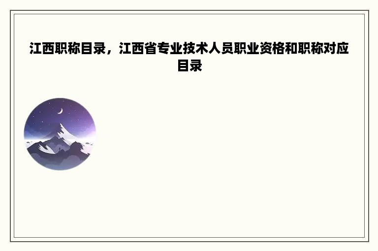 江西职称目录，江西省专业技术人员职业资格和职称对应目录