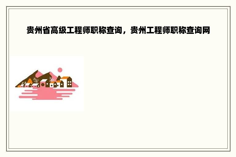 贵州省高级工程师职称查询，贵州工程师职称查询网