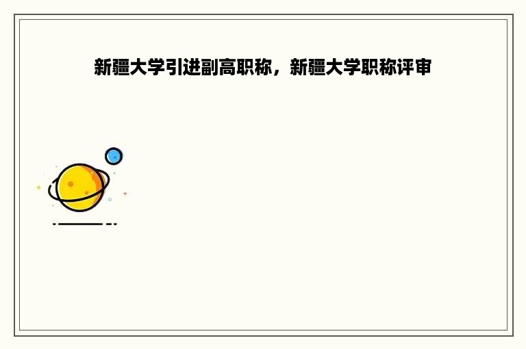新疆大学引进副高职称，新疆大学职称评审