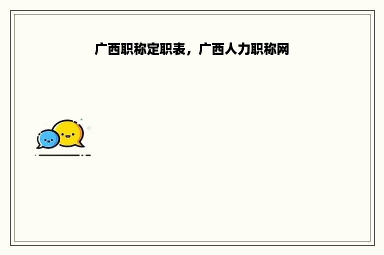 广西职称定职表，广西人力职称网