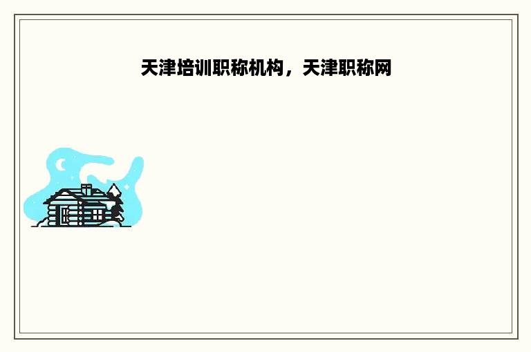 天津培训职称机构，天津职称网