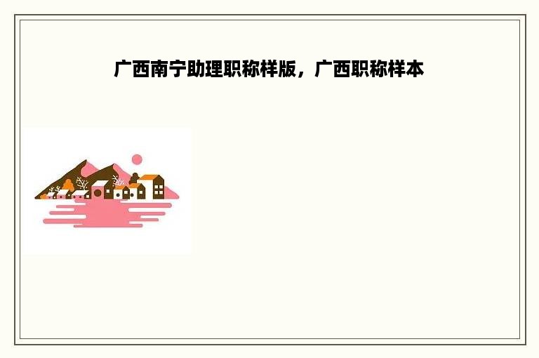 广西南宁助理职称样版，广西职称样本