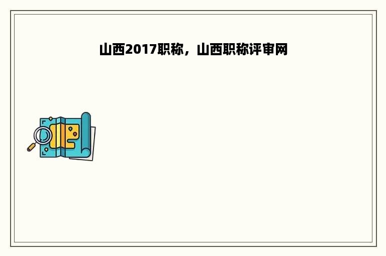 山西2017职称，山西职称评审网