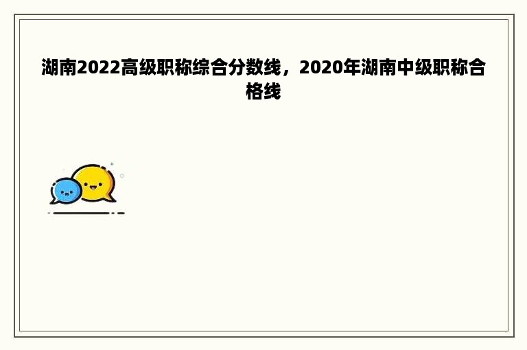 湖南2022高级职称综合分数线，2020年湖南中级职称合格线