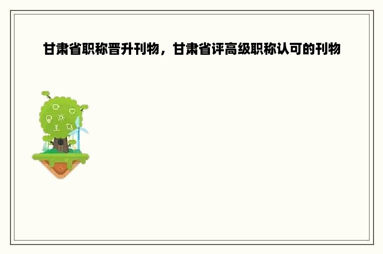 甘肃省职称晋升刊物，甘肃省评高级职称认可的刊物