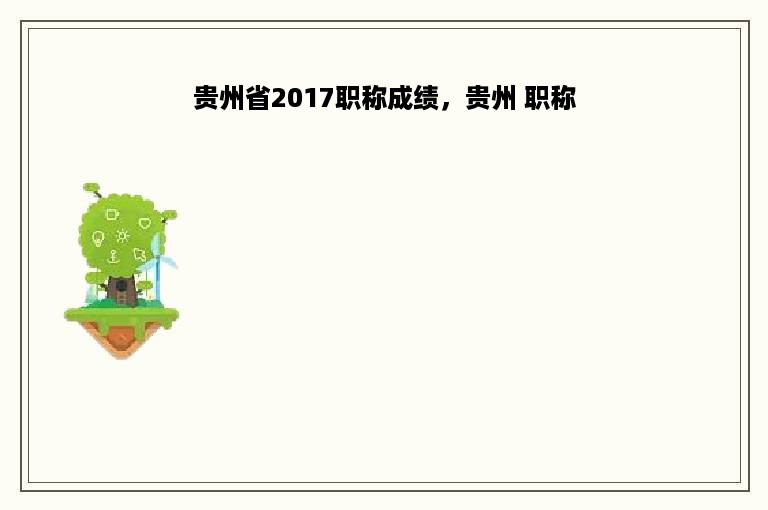 贵州省2017职称成绩，贵州 职称