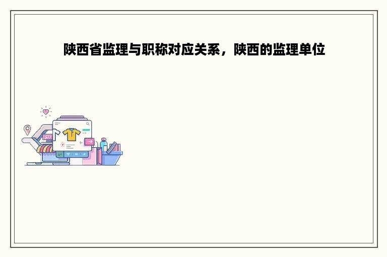陕西省监理与职称对应关系，陕西的监理单位