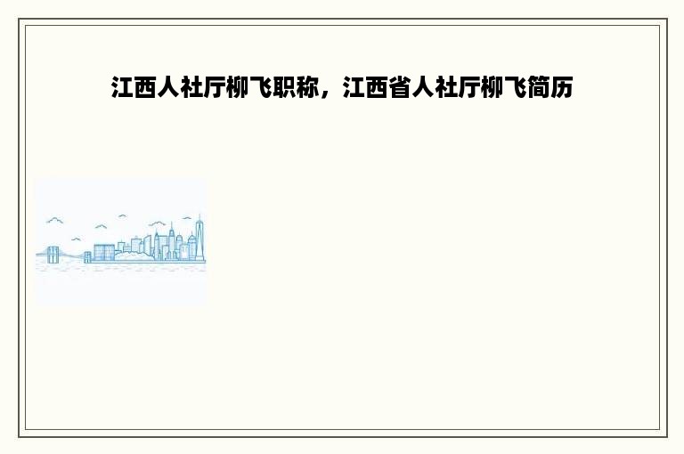 江西人社厅柳飞职称，江西省人社厅柳飞简历
