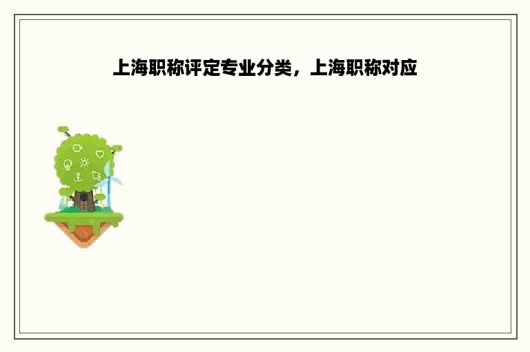 上海职称评定专业分类，上海职称对应