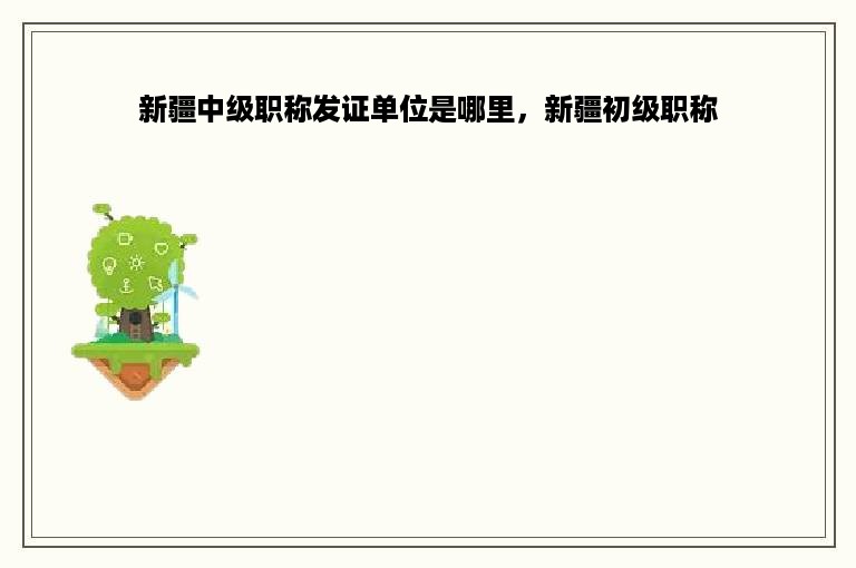 新疆中级职称发证单位是哪里，新疆初级职称