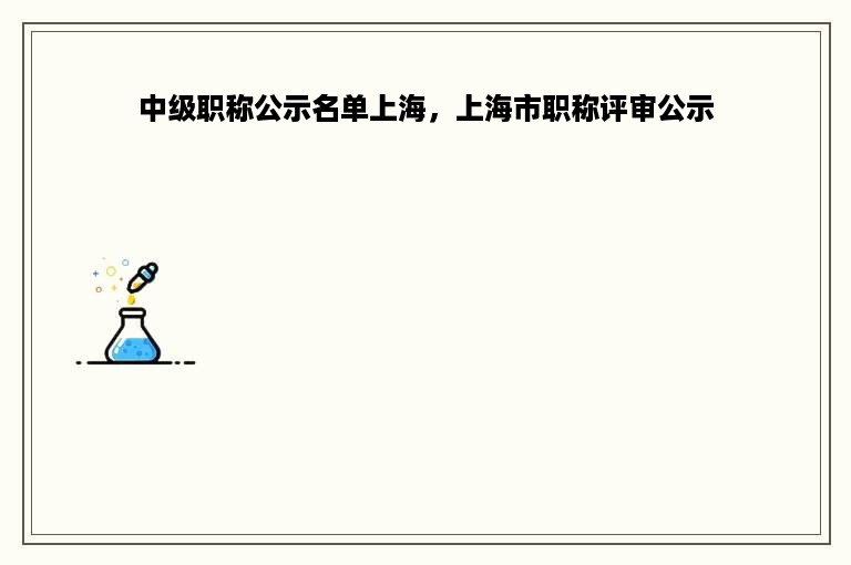 中级职称公示名单上海，上海市职称评审公示