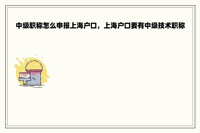 中级职称怎么申报上海户口，上海户口要有中级技术职称