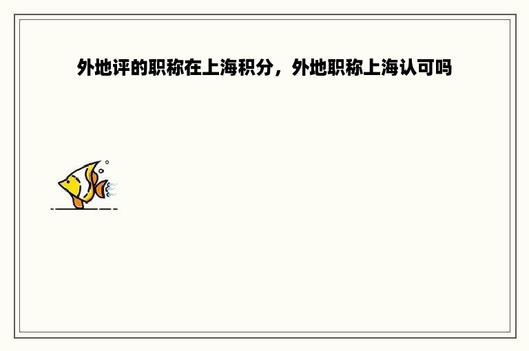 外地评的职称在上海积分，外地职称上海认可吗