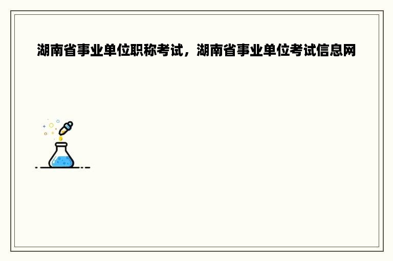 湖南省事业单位职称考试，湖南省事业单位考试信息网